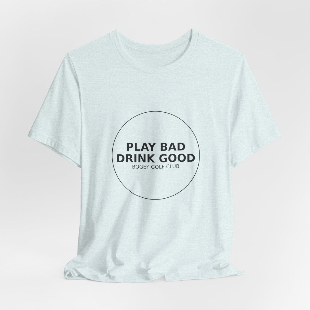 Play Bad Drink Good Golf Tee — Funny Golf Club Shirt