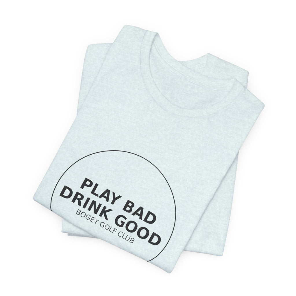 Play Bad Drink Good Golf Tee — Funny Golf Club Shirt